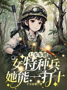 《七零军婚:女特种兵她能一打十》最新章节已更新到第808章 夺回哨所为战友报仇 七零军婚:女特种兵她能一打十